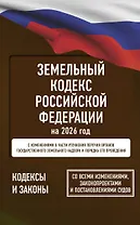 Земельный кодекс Российской Федерации на 2026 год. Со всеми изменениями, законопроектами и постановлениями судов