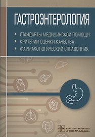 Гастроэнтерология. Стандарты медицинской помощи. Критерии оценки качества. Фармакологический справочник