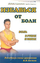 Избавься от боли.Боль в руках и ногах.Видеокурс (брошюра+ DVD-ROM)