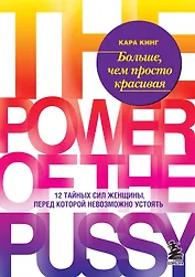 Больше, чем просто красивая. 12 тайных сил женщины, перед которой невозможно устоять
