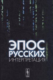 Эпос русских: интерпретация: Культурфилософский анализ рецепции былин с конца XVIII столетия до 1917