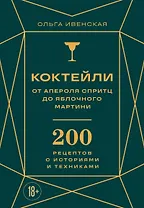 Коктейли: от апероля спритц до яблочного мартини. 200 рецептов с историями и техниками