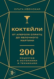 Коктейли: от апероля спритц до яблочного мартини. 200 рецептов с историями и техниками