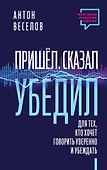 Пришел. Сказал. Убедил. Для тех, кто хочет говорить уверенно и убеждать - 0