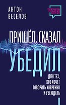 Пришел. Сказал. Убедил. Для тех, кто хочет говорить уверенно и убеждать