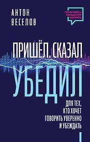 Пришел. Сказал. Убедил. Для тех, кто хочет говорить уверенно и убеждать