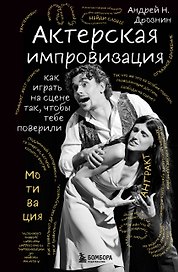 Актерская импровизация. Как играть на сцене так, чтобы тебе поверили