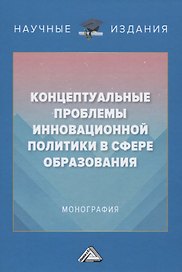Концептуальные проблемы инновационной политики в сфере образования. Монография