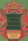 Головные уборы русских красавиц: иллюстрированная энциклопедия для детей - 0