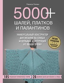 5000+ шалей, платков и палантинов. Универсальный конструктор для вязания на спицах модульных конструкций из любой пряжи