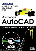 Мастерская AutoCAD.От AutoCAD 2007 к AutoCAD  2010. / + DVD Мультимедийный обучающий курс