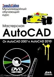 Мастерская AutoCAD.От AutoCAD 2007 к AutoCAD  2010. / + DVD Мультимедийный обучающий курс