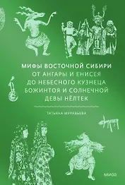 Мифы Восточной Сибири. От Ангары и Енисея до небесного кузнеца Божинтоя и солнечной девы Нелтек