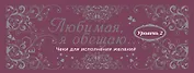 Любимая, я обещаю тебе...Уровень 2. Чеки для исполнения желаний.