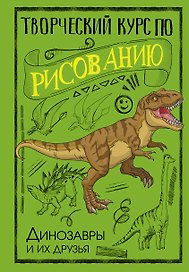 Творческий курс по рисованию. Динозавры и их друзья