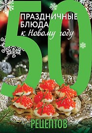 50 рецептов. Праздничные блюда к Новому году
