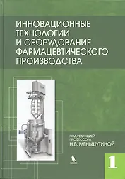 Инновационные технологии и оборудование фармацевтического производства. Т.1.