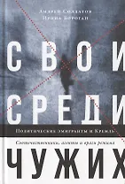 Свои среди чужих. Политические эмигранты и Кремль. Соотечественники, агенты и враги режима