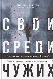 Свои среди чужих. Политические эмигранты и Кремль. Соотечественники, агенты и враги режима