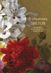 В объятиях цветов. Шедевры ботанической живописи