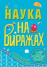 Наука на Виражах : 32 страницы, 44 детали для создания модели, более 20 научных экспериментов