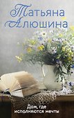 Дом, где исполняются мечты: роман - 0