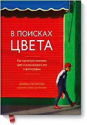 В поисках цвета. Как научиться понимать цвет и использовать его в фотографии
