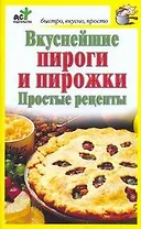 Вкуснейшие пироги и пирожки. Простые рецепты