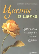 Цветы из шелка. Изысканные аксессуары своими руками.