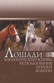 Лошади. Биологические основы. Использование. Пороки. Болезни: Учебник