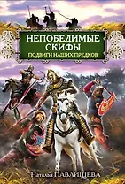 Непобедимые скифы. Подвиги наших предков