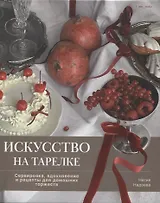 Искусство на тарелке. Сервировка, вдохновение и рецепты для домашних торжеств.