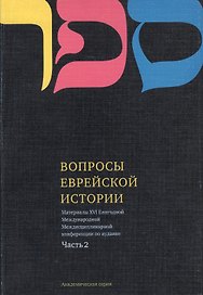 Вопросы Еврейской истории. Материалы Шестнадцатой Ежегодной Международной Междисциплинарной конференции по иудаике. Часть 2