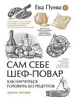 Сам себе шеф-повар: Как научиться готовить без рецептов