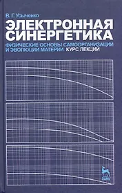 Электронная синергетика. Физические основы самоорганизации и эволюции материи. Курс лекций. Учебное пособие.