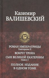 Роман императрицы. Екатерина II, Вокруг трона, Сын Великой Екатерины. Павел I: Полное издание в одном томе