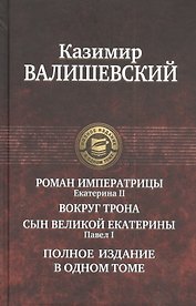 Роман императрицы. Екатерина II, Вокруг трона, Сын Великой Екатерины. Павел I: Полное издание в одном томе