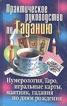 Практическое руководство по Гаданию. Нумерология, Таро, игральные карты, маятник, гадания по дням рождения