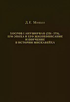Хосров I Ануширван (531—579), его эпоха и его жизнеописание и поучение в истории Мискавейха