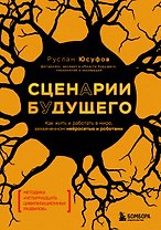 Сценарии будущего. Как жить и работать в мире, захваченном нейросетью и роботами
