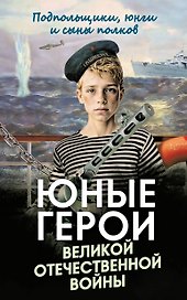 Юные герои Великой Отечественной войны. Подпольщики, юнги и сыны полков