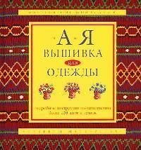 От А до Я Вышивка для одежды: Подробные инструкции по выполнению более 120 швов и техник