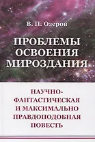 Проблемы освоения мироздания: Научно-фантастическая и максимально правдоподобная повесть