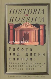 Работа над диким камнем:Масонский орден и русское общество в18в.