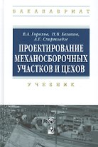 Проектирование механосборочных участков и цехов Учебник (ВО Бакалавр) Горохов