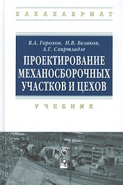 Проектирование механосборочных участков и цехов Учебник (ВО Бакалавр) Горохов