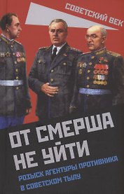 От СМЕРШа не уйти. Розыск агентуры противника в советском тылу