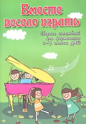 Вместе весело играть: сборник ансамблей для фортепиано: 2-3 классы ДМШ