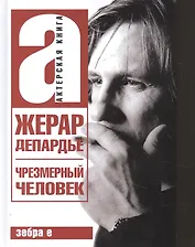 Жерар Депардье. Чрезмерный человек