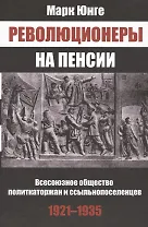 Революционеры на пенсии Всесоюз. общество политкаторжан… (Юнге)